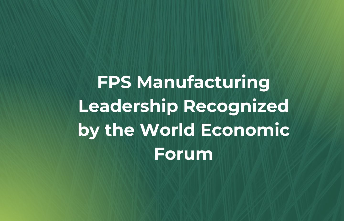 FPS Manufacturing Leadership Recognized by the World Economic Forum